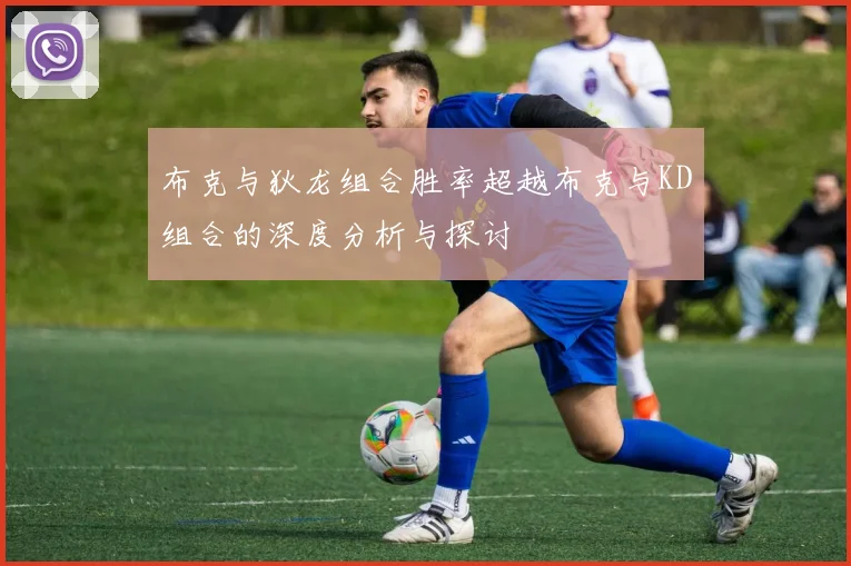 布克与狄龙组合胜率超越布克与KD组合的深度分析与探讨