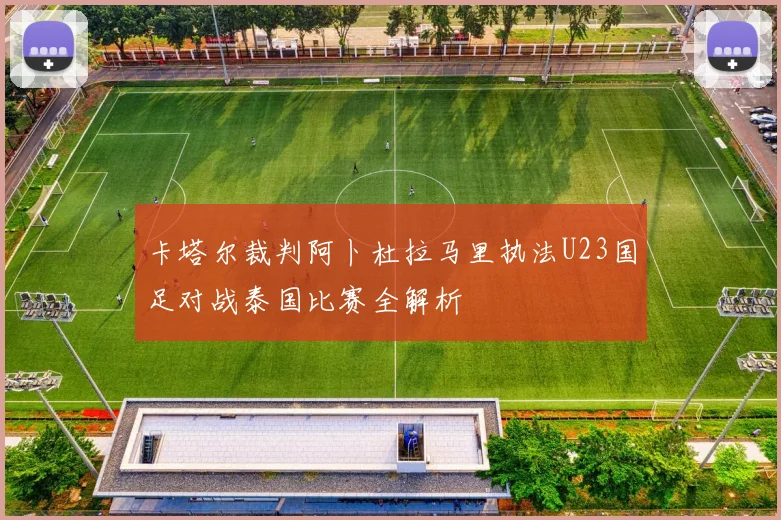 卡塔尔裁判阿卜杜拉马里执法U23国足对战泰国比赛全解析