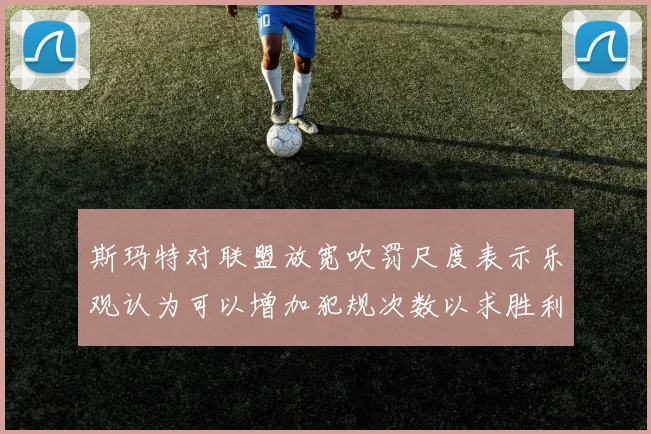 斯玛特对联盟放宽吹罚尺度表示乐观认为可以增加犯规次数以求胜利